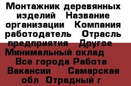 Монтажник деревянных изделий › Название организации ­ Компания-работодатель › Отрасль предприятия ­ Другое › Минимальный оклад ­ 1 - Все города Работа » Вакансии   . Самарская обл.,Отрадный г.